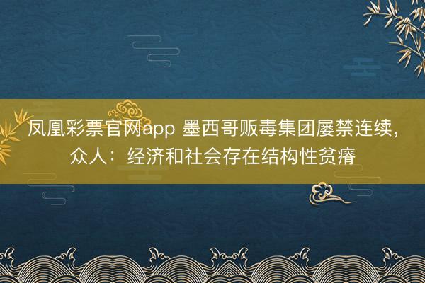 凤凰彩票官网app 墨西哥贩毒集团屡禁连续,众人:经济和社会存在结构性贫瘠