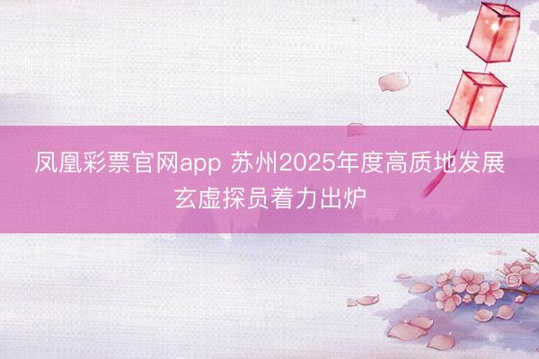 凤凰彩票官网app 苏州2025年度高质地发展玄虚探员着力出炉