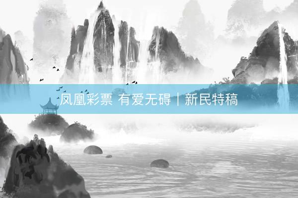 凤凰彩票 有爱无碍|新民特稿