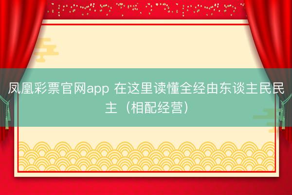 凤凰彩票官网app 在这里读懂全经由东谈主民民主（相配经营）