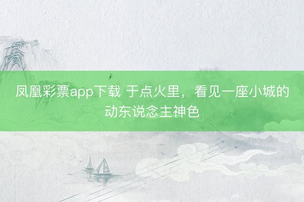 凤凰彩票app下载 于点火里，看见一座小城的动东说念主神色