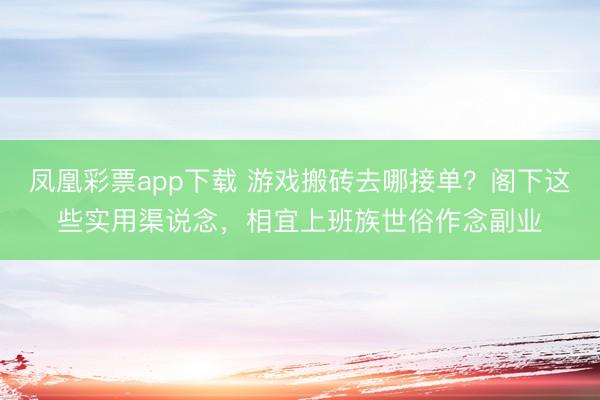 凤凰彩票app下载 游戏搬砖去哪接单？阁下这些实用渠说念，相宜上班族世俗作念副业