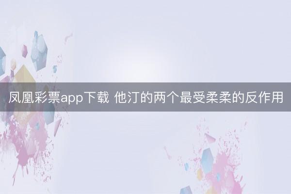 凤凰彩票app下载 他汀的两个最受柔柔的反作用